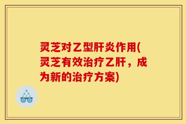 灵芝对乙型肝炎作用(灵芝有效治疗乙肝,成为新的治疗方案)-第1张图片-灵芝之家 灵芝对乙型肝炎作用(灵芝有效治疗乙肝,成为新的治疗方案)-第1张图片-灵芝之家