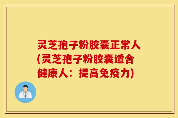 灵芝孢子粉胶囊正常人(灵芝孢子粉胶囊适合健康人:提高免疫力)-第1张图片-灵芝之家 灵芝孢子粉胶囊正常人(灵芝孢子粉胶囊适合健康人:提高免疫力)-第1张图片-灵芝之家