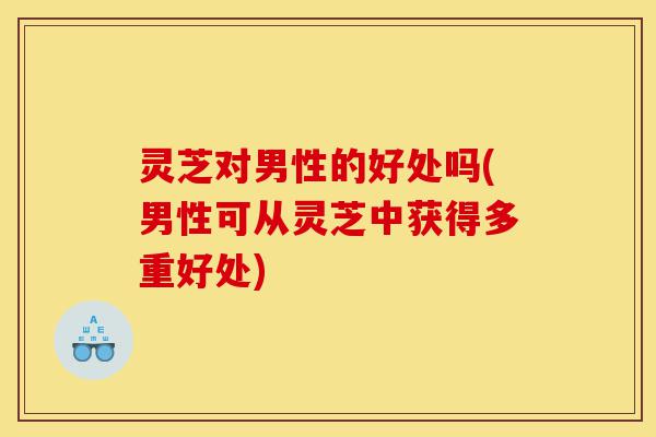 灵芝对男性的好处吗(男性可从灵芝中获得多重好处)-第1张图片-灵芝之家 灵芝对男性的好处吗(男性可从灵芝中获得多重好处)-第1张图片-灵芝之家