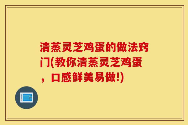 清蒸灵芝鸡蛋的做法窍门(教你清蒸灵芝鸡蛋,口感鲜美易做!)-第1张图片-灵芝之家 清蒸灵芝鸡蛋的做法窍门(教你清蒸灵芝鸡蛋,口感鲜美易做!)-第1张图片-灵芝之家