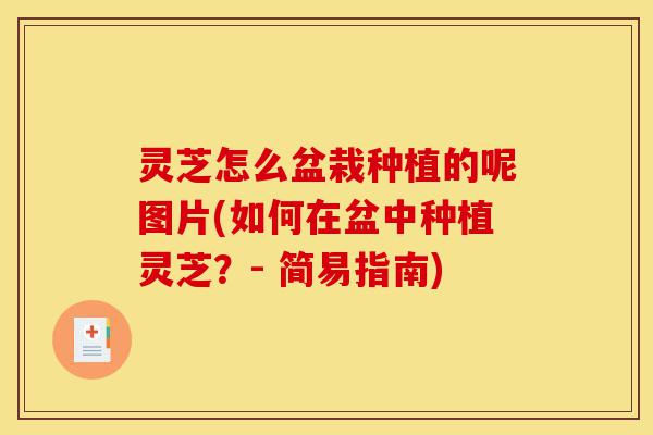 灵芝怎么盆栽种植的呢图片(如何在盆中种植灵芝?- 简易指南)-第1张图片-灵芝之家 灵芝怎么盆栽种植的呢图片(如何在盆中种植灵芝?- 简易指南)-第1张图片-灵芝之家