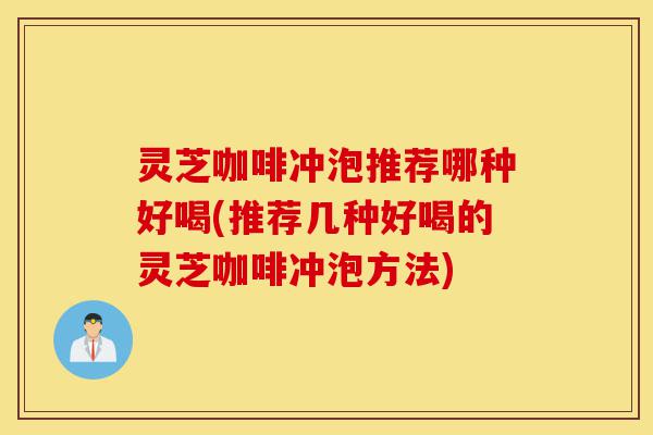 灵芝咖啡冲泡推荐哪种好喝(推荐几种好喝的灵芝咖啡冲泡方法)-第1张图片-灵芝之家