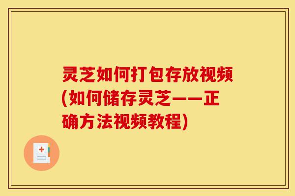 灵芝如何打包存放视频(如何储存灵芝——正确方法视频教程)-第1张图片-灵芝之家 灵芝如何打包存放视频(如何储存灵芝——正确方法视频教程)-第1张图片-灵芝之家