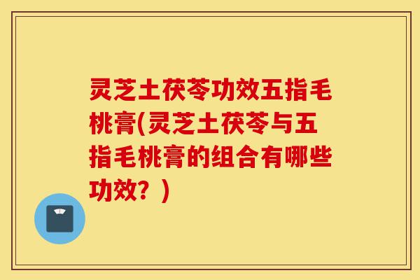 灵芝土茯苓功效五指毛桃膏(灵芝土茯苓与五指毛桃膏的组合有哪些功效?)-第1张图片-灵芝之家 灵芝土茯苓功效五指毛桃膏(灵芝土茯苓与五指毛桃膏的组合有哪些功效?)-第1张图片-灵芝之家