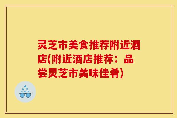 灵芝市美食推荐附近酒店(附近酒店推荐：品尝灵芝市美味佳肴)-第1张图片-灵芝之家
