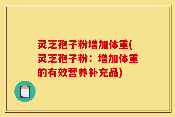 灵芝孢子粉增加体重(灵芝孢子粉:增加体重的有效营养补充品)-第1张图片-灵芝之家 灵芝孢子粉增加体重(灵芝孢子粉:增加体重的有效营养补充品)-第1张图片-灵芝之家