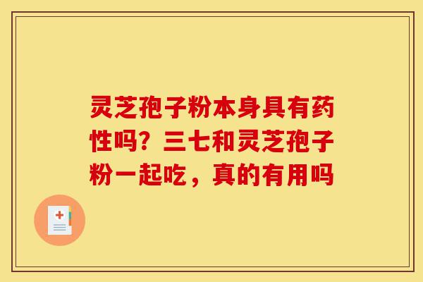 灵芝孢子粉本身具有药性吗?三七和灵芝孢子粉一起吃,真的有用吗-第1张图片-灵芝之家 灵芝孢子粉本身具有药性吗?三七和灵芝孢子粉一起吃,真的有用吗-第1张图片-灵芝之家