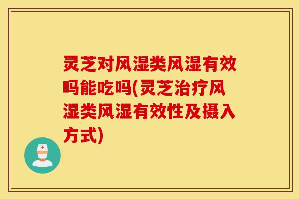灵芝对风湿类风湿有效吗能吃吗(灵芝治疗风湿类风湿有效性及摄入方式)-第1张图片-灵芝之家 灵芝对风湿类风湿有效吗能吃吗(灵芝治疗风湿类风湿有效性及摄入方式)-第1张图片-灵芝之家