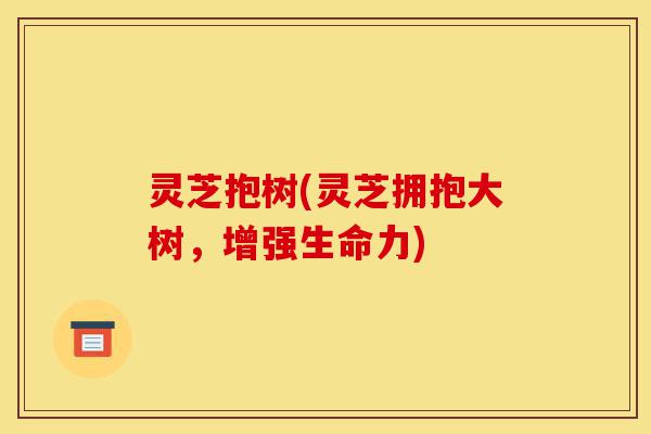 灵芝抱树(灵芝拥抱大树,增强生命力)-第1张图片-灵芝之家 灵芝抱树(灵芝拥抱大树,增强生命力)-第1张图片-灵芝之家