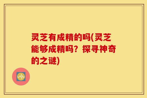灵芝有成精的吗(灵芝能够成精吗？探寻神奇的之谜)-第1张图片-灵芝之家