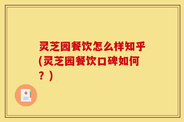 灵芝园餐饮怎么样知乎(灵芝园餐饮口碑如何?)-第1张图片-灵芝之家 灵芝园餐饮怎么样知乎(灵芝园餐饮口碑如何?)-第1张图片-灵芝之家