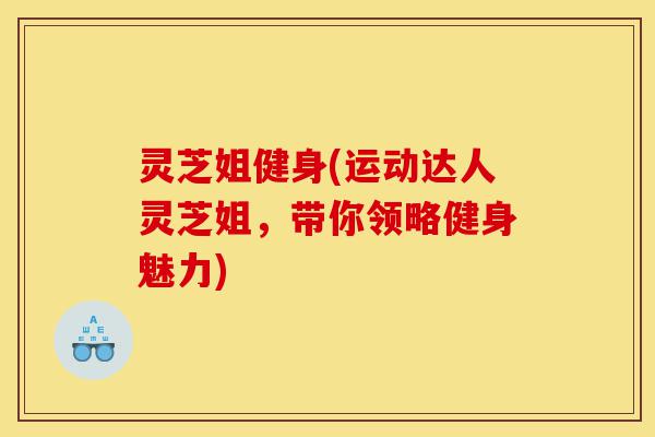 灵芝姐健身(运动达人灵芝姐,带你领略健身魅力)-第1张图片-灵芝之家 灵芝姐健身(运动达人灵芝姐,带你领略健身魅力)-第1张图片-灵芝之家