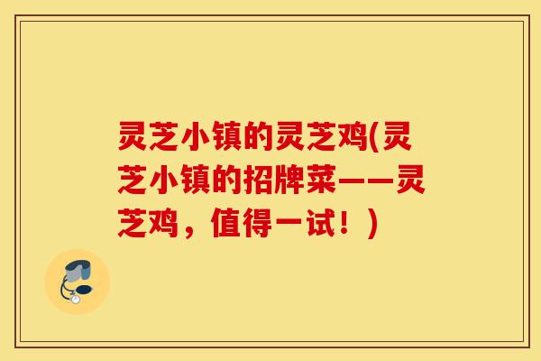 灵芝小镇的灵芝鸡(灵芝小镇的招牌菜——灵芝鸡,值得一试!)-第1张图片-灵芝之家 灵芝小镇的灵芝鸡(灵芝小镇的招牌菜——灵芝鸡,值得一试!)-第1张图片-灵芝之家