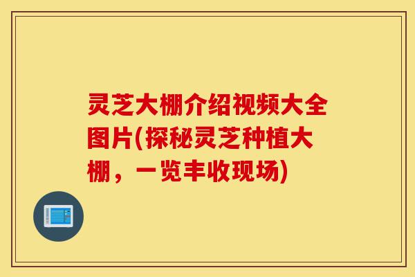 灵芝大棚介绍视频大全图片(探秘灵芝种植大棚,一览丰收现场)-第1张图片-灵芝之家 灵芝大棚介绍视频大全图片(探秘灵芝种植大棚,一览丰收现场)-第1张图片-灵芝之家