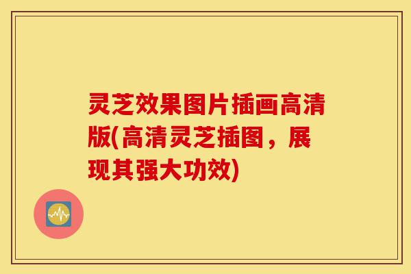 灵芝效果图片插画高清版(高清灵芝插图,展现其强大功效)-第1张图片-灵芝之家 灵芝效果图片插画高清版(高清灵芝插图,展现其强大功效)-第1张图片-灵芝之家