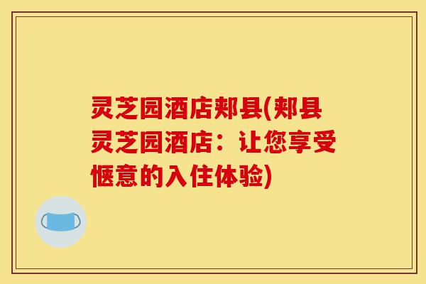灵芝园酒店郏县(郏县灵芝园酒店:让您享受惬意的入住体验)-第1张图片-灵芝之家 灵芝园酒店郏县(郏县灵芝园酒店:让您享受惬意的入住体验)-第1张图片-灵芝之家