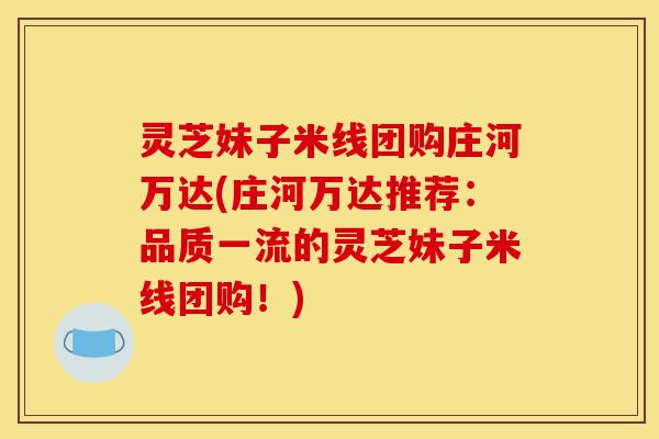 灵芝妹子米线团购庄河万达(庄河万达推荐:品质一流的灵芝妹子米线团购!)-第1张图片-灵芝之家 灵芝妹子米线团购庄河万达(庄河万达推荐:品质一流的灵芝妹子米线团购!)-第1张图片-灵芝之家