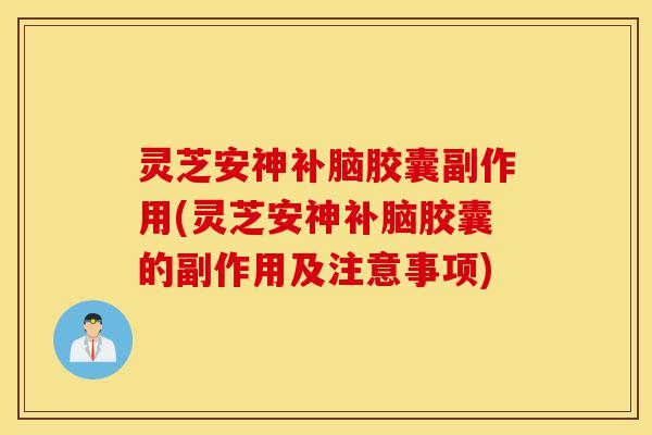 灵芝安神补脑胶囊副作用(灵芝安神补脑胶囊的副作用及注意事项)-第1张图片-灵芝之家 灵芝安神补脑胶囊副作用(灵芝安神补脑胶囊的副作用及注意事项)-第1张图片-灵芝之家