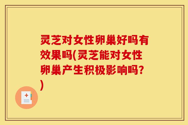 灵芝对女性卵巢好吗有效果吗(灵芝能对女性卵巢产生积极影响吗?)-第1张图片-灵芝之家 灵芝对女性卵巢好吗有效果吗(灵芝能对女性卵巢产生积极影响吗?)-第1张图片-灵芝之家