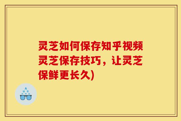 灵芝如何保存知乎视频灵芝保存技巧,让灵芝保鲜更长久)-第1张图片-灵芝之家 灵芝如何保存知乎视频灵芝保存技巧,让灵芝保鲜更长久)-第1张图片-灵芝之家