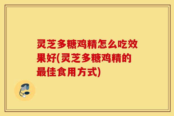 灵芝多糖鸡精怎么吃效果好(灵芝多糖鸡精的最佳食用方式)-第1张图片-灵芝之家 灵芝多糖鸡精怎么吃效果好(灵芝多糖鸡精的最佳食用方式)-第1张图片-灵芝之家