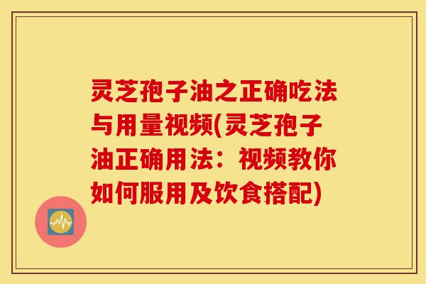 灵芝孢子油之正确吃法与用量视频(灵芝孢子油正确用法:视频教你如何服用及饮食搭配)-第1张图片-灵芝之家 灵芝孢子油之正确吃法与用量视频(灵芝孢子油正确用法:视频教你如何服用及饮食搭配)-第1张图片-灵芝之家