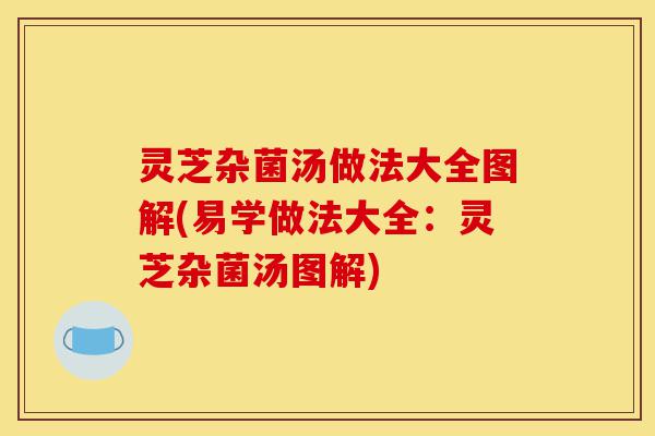 灵芝杂菌汤做法大全图解(易学做法大全:灵芝杂菌汤图解)-第1张图片-灵芝之家 灵芝杂菌汤做法大全图解(易学做法大全:灵芝杂菌汤图解)-第1张图片-灵芝之家