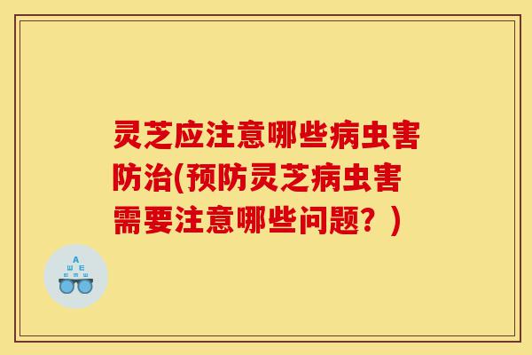 灵芝应注意哪些病虫害防治(预防灵芝病虫害需要注意哪些问题?)-第1张图片-灵芝之家 灵芝应注意哪些病虫害防治(预防灵芝病虫害需要注意哪些问题?)-第1张图片-灵芝之家