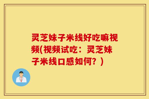 灵芝妹子米线好吃嘛视频(视频试吃:灵芝妹子米线口感如何?)-第1张图片-灵芝之家 灵芝妹子米线好吃嘛视频(视频试吃:灵芝妹子米线口感如何?)-第1张图片-灵芝之家