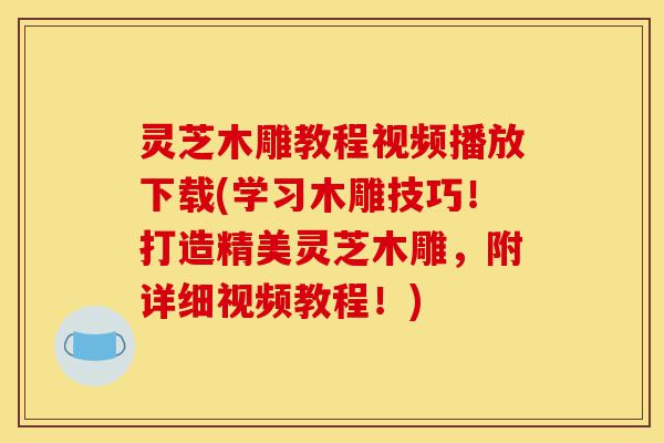 灵芝木雕教程视频播放下载(学习木雕技巧!打造精美灵芝木雕,附详细视频教程!)-第1张图片-灵芝之家 灵芝木雕教程视频播放下载(学习木雕技巧!打造精美灵芝木雕,附详细视频教程!)-第1张图片-灵芝之家