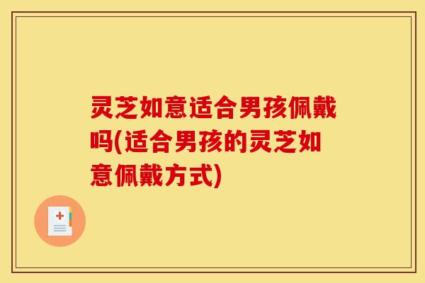 灵芝如意适合男孩佩戴吗(适合男孩的灵芝如意佩戴方式)-第1张图片-灵芝之家 灵芝如意适合男孩佩戴吗(适合男孩的灵芝如意佩戴方式)-第1张图片-灵芝之家