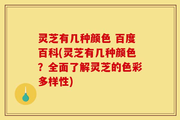 灵芝有几种颜色 百度百科(灵芝有几种颜色?全面了解灵芝的色彩多样性)-第1张图片-灵芝之家 灵芝有几种颜色 百度百科(灵芝有几种颜色?全面了解灵芝的色彩多样性)-第1张图片-灵芝之家