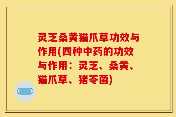 灵芝桑黄猫爪草功效与作用(四种中药的功效与作用:灵芝、桑黄、猫爪草、猪苓菌)-第1张图片-灵芝之家 灵芝桑黄猫爪草功效与作用(四种中药的功效与作用:灵芝、桑黄、猫爪草、猪苓菌)-第1张图片-灵芝之家