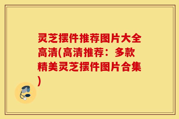 灵芝摆件推荐图片大全高清(高清推荐:多款精美灵芝摆件图片合集)-第1张图片-灵芝之家 灵芝摆件推荐图片大全高清(高清推荐:多款精美灵芝摆件图片合集)-第1张图片-灵芝之家