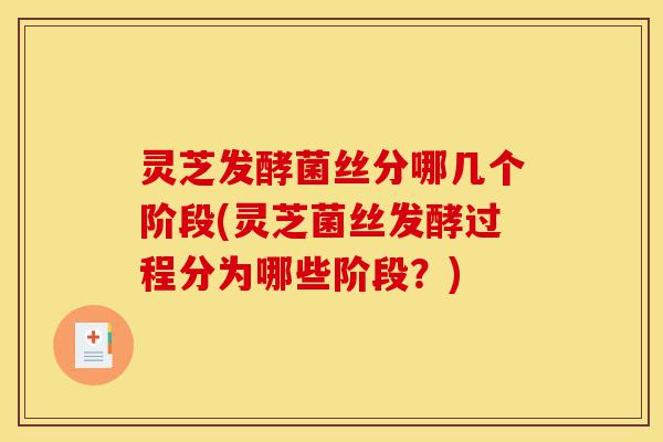灵芝发酵菌丝分哪几个阶段(灵芝菌丝发酵过程分为哪些阶段?)-第1张图片-灵芝之家 灵芝发酵菌丝分哪几个阶段(灵芝菌丝发酵过程分为哪些阶段?)-第1张图片-灵芝之家