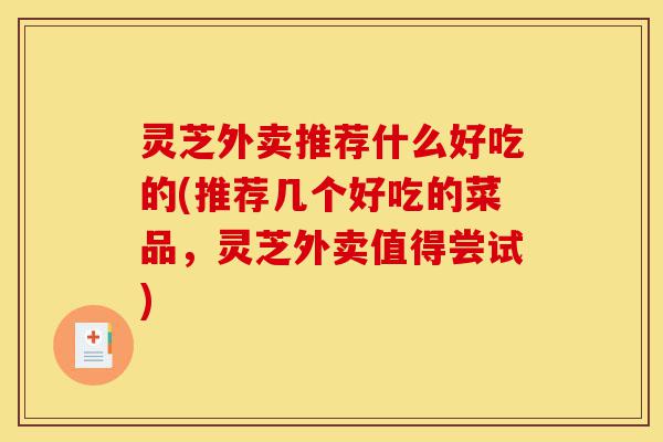 灵芝外卖推荐什么好吃的(推荐几个好吃的菜品,灵芝外卖值得尝试)-第1张图片-灵芝之家 灵芝外卖推荐什么好吃的(推荐几个好吃的菜品,灵芝外卖值得尝试)-第1张图片-灵芝之家
