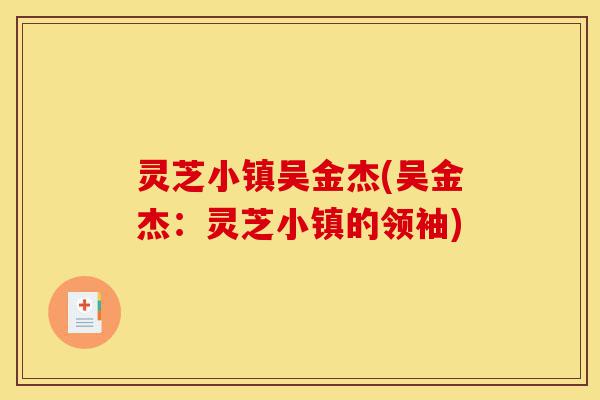 灵芝小镇吴金杰(吴金杰:灵芝小镇的领袖)-第1张图片-灵芝之家 灵芝小镇吴金杰(吴金杰:灵芝小镇的领袖)-第1张图片-灵芝之家