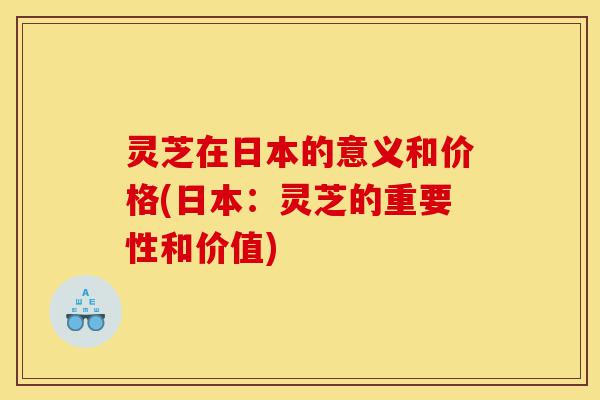 灵芝在日本的意义和价格(日本:灵芝的重要性和价值)-第1张图片-灵芝之家 灵芝在日本的意义和价格(日本:灵芝的重要性和价值)-第1张图片-灵芝之家