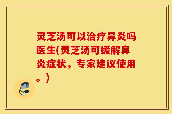 灵芝汤可以治疗鼻炎吗医生(灵芝汤可缓解鼻炎症状,专家建议使用。)-第1张图片-灵芝之家 灵芝汤可以治疗鼻炎吗医生(灵芝汤可缓解鼻炎症状,专家建议使用。)-第1张图片-灵芝之家