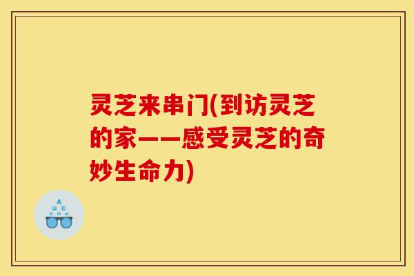 灵芝来串门(到访灵芝的家——感受灵芝的奇妙生命力)-第1张图片-灵芝之家 灵芝来串门(到访灵芝的家——感受灵芝的奇妙生命力)-第1张图片-灵芝之家