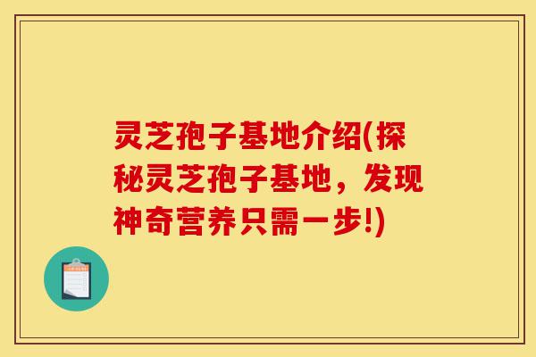 灵芝孢子基地介绍(探秘灵芝孢子基地,发现神奇营养只需一步!)-第1张图片-灵芝之家 灵芝孢子基地介绍(探秘灵芝孢子基地,发现神奇营养只需一步!)-第1张图片-灵芝之家