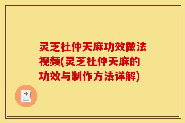 灵芝杜仲天麻功效做法视频(灵芝杜仲天麻的功效与制作方法详解)-第1张图片-灵芝之家 灵芝杜仲天麻功效做法视频(灵芝杜仲天麻的功效与制作方法详解)-第1张图片-灵芝之家