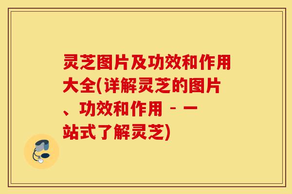 灵芝图片及功效和作用大全(详解灵芝的图片、功效和作用 - 一站式了解灵芝)-第1张图片-灵芝之家 灵芝图片及功效和作用大全(详解灵芝的图片、功效和作用 - 一站式了解灵芝)-第1张图片-灵芝之家