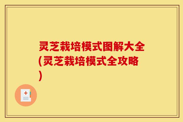 灵芝栽培模式图解大全(灵芝栽培模式全攻略)-第1张图片-灵芝之家 灵芝栽培模式图解大全(灵芝栽培模式全攻略)-第1张图片-灵芝之家