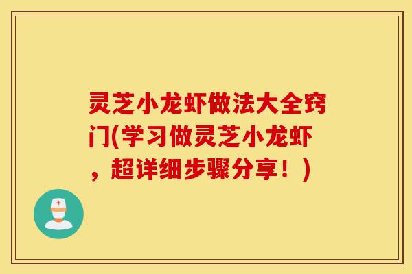 灵芝小龙虾做法大全窍门(学习做灵芝小龙虾,超详细步骤分享!)-第1张图片-灵芝之家 灵芝小龙虾做法大全窍门(学习做灵芝小龙虾,超详细步骤分享!)-第1张图片-灵芝之家