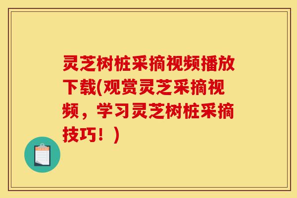 灵芝树桩采摘视频播放下载(观赏灵芝采摘视频,学习灵芝树桩采摘技巧!)-第1张图片-灵芝之家 灵芝树桩采摘视频播放下载(观赏灵芝采摘视频,学习灵芝树桩采摘技巧!)-第1张图片-灵芝之家