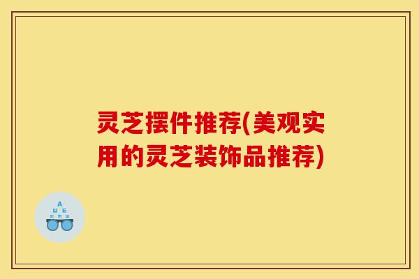 灵芝摆件推荐(美观实用的灵芝装饰品推荐)-第1张图片-灵芝之家 灵芝摆件推荐(美观实用的灵芝装饰品推荐)-第1张图片-灵芝之家