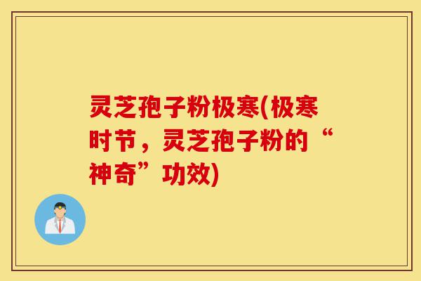 灵芝孢子粉极寒(极寒时节,灵芝孢子粉的“神奇”功效)-第1张图片-灵芝之家 灵芝孢子粉极寒(极寒时节,灵芝孢子粉的“神奇”功效)-第1张图片-灵芝之家