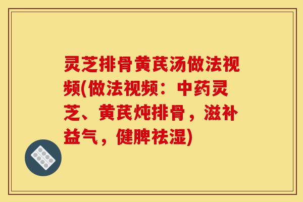 灵芝排骨黄芪汤做法视频(做法视频:中药灵芝、黄芪炖排骨,滋补益气,健脾祛湿)-第1张图片-灵芝之家 灵芝排骨黄芪汤做法视频(做法视频:中药灵芝、黄芪炖排骨,滋补益气,健脾祛湿)-第1张图片-灵芝之家
