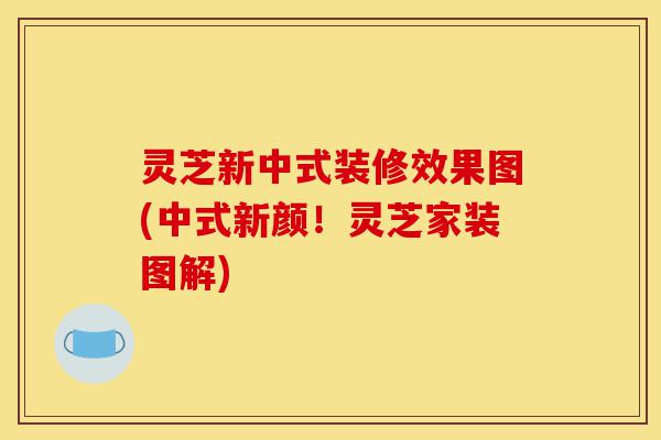 灵芝新中式装修效果图(中式新颜！灵芝家装图解)-第1张图片-灵芝之家